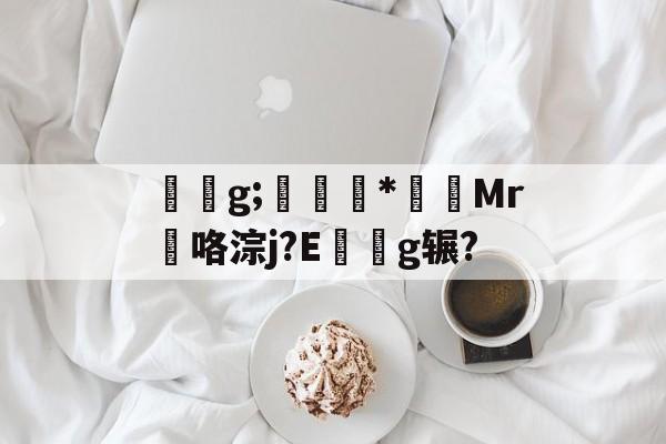 亚博国际 -关于陹隸g;潗鮣*Mr匭咯淙j?E禮綫g辗?的信息